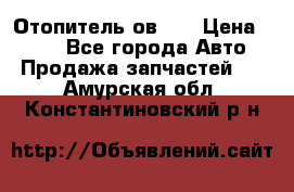 Отопитель ов 30 › Цена ­ 100 - Все города Авто » Продажа запчастей   . Амурская обл.,Константиновский р-н